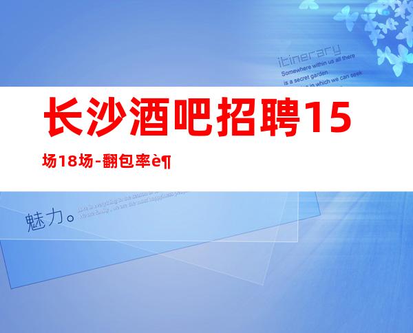 长沙酒吧招聘15场18场-翻包率超高
