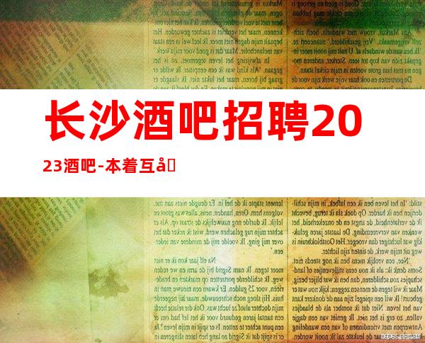 长沙酒吧招聘2023酒吧-本着互利互惠
