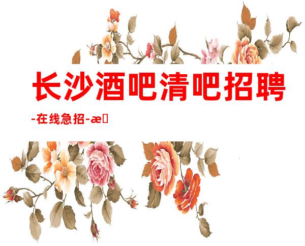 长沙酒吧清吧招聘-在线急招-服务员-静吧财富信息
