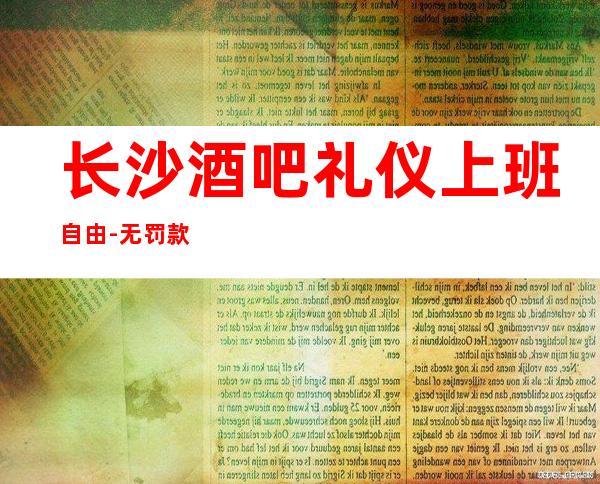 长沙酒吧礼仪上班自由-无罚款门槛低