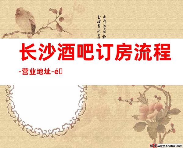 长沙酒吧订房流程-营业地址-长沙好玩不贵本人亲自接待