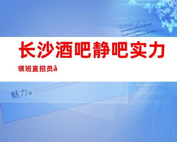长沙酒吧静吧实力领班直招员工礼仪上班环境好