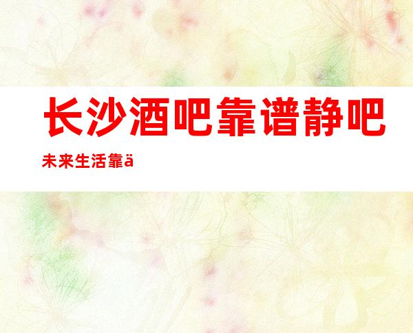 长沙酒吧靠谱静吧未来生活靠今天