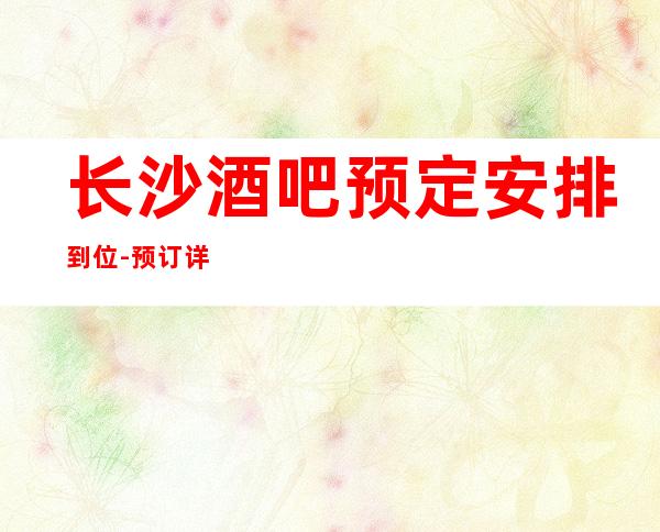 长沙酒吧预定安排到位- 预订详情-安排到位!