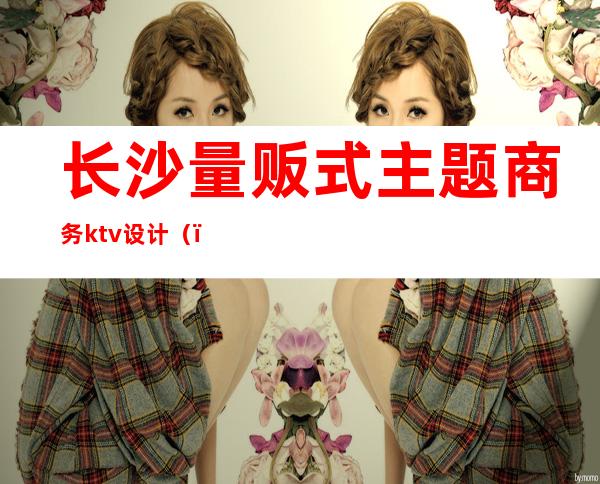 长沙量贩式主题商务ktv设计()