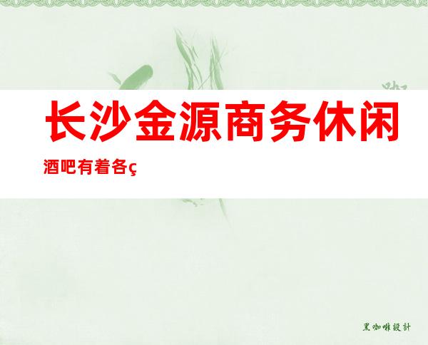 长沙金源商务休闲酒吧有着各种你想要想玩的一切