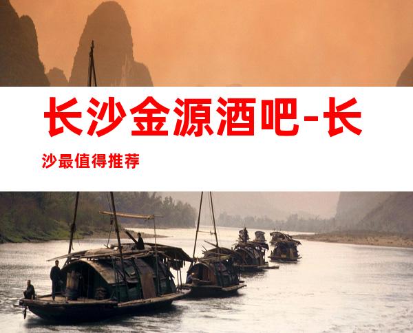 长沙金源酒吧-长沙最值得推荐去玩豪华大气的酒吧