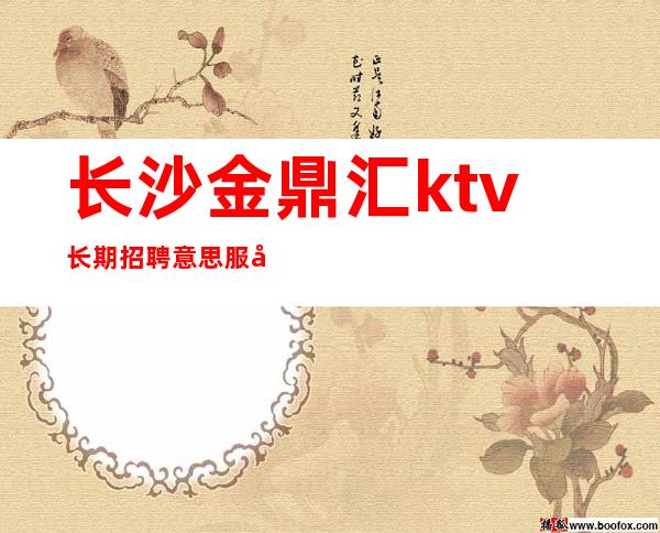 长沙金鼎汇ktv长期招聘意思服务员369名-起步包住