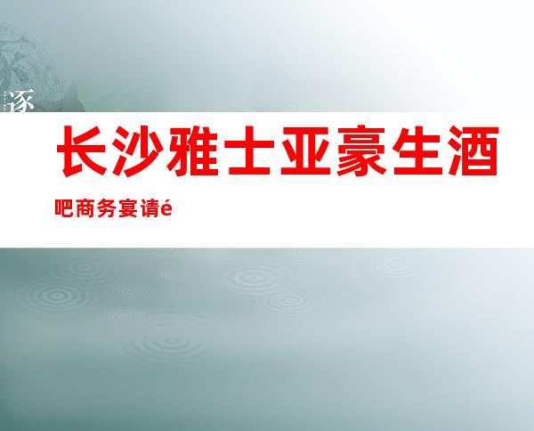 长沙雅士亚豪生酒吧商务宴请非常适合你