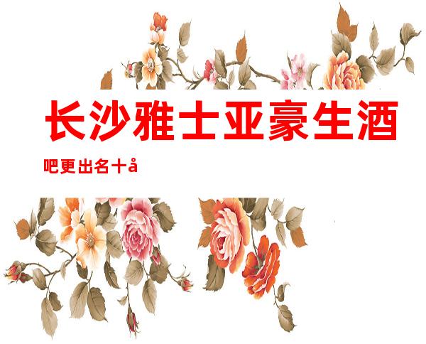 长沙雅士亚豪生酒吧更出名十大酒吧值得一去