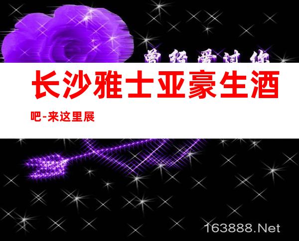长沙雅士亚豪生酒吧-来这里展现你的魅力,证明你的实力