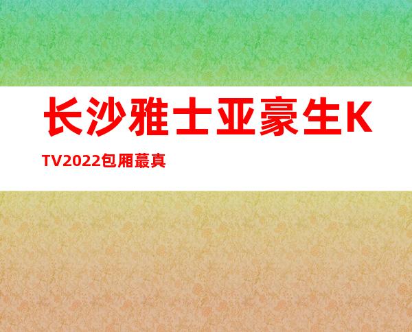 长沙雅士亚豪生KTV2022包厢蕞真实报价