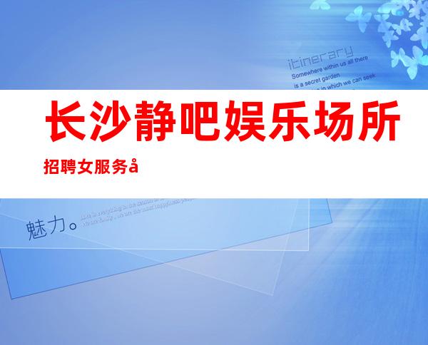 长沙静吧娱乐场所招聘女服务员-新人必看的酒吧信息