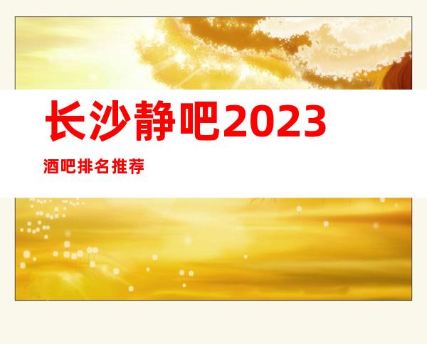 长沙静吧2023酒吧排名推荐