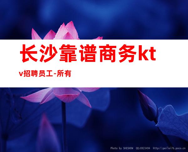 长沙靠谱商务ktv招聘员工-所有费用全免