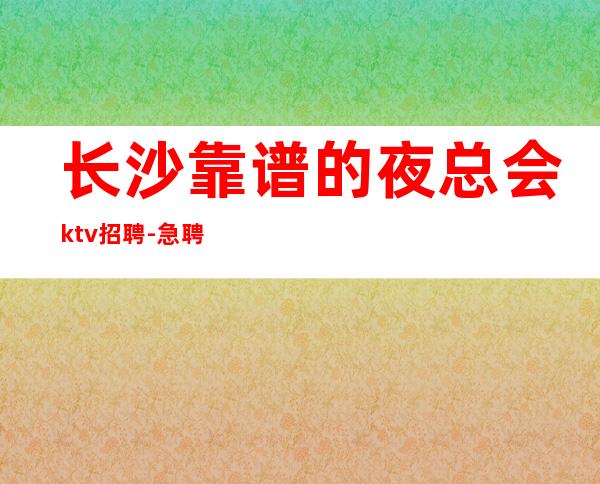 长沙靠谱的夜总会ktv招聘-急聘11-20