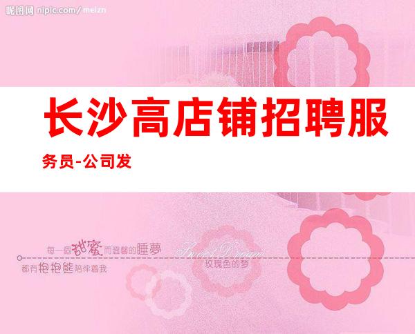 长沙高店铺招聘服务员-公司发展需要