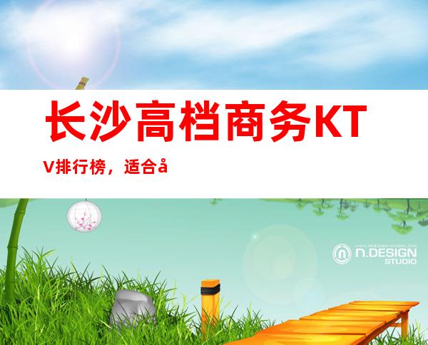 长沙高档商务KTV排行榜，适合商务接待有哪些？