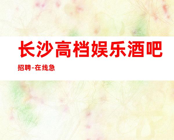 长沙高档娱乐酒吧招聘-在线急招-服务员-静吧财富信息