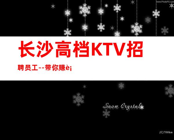 长沙高档KTV招聘员工--带你赚衣锦还乡