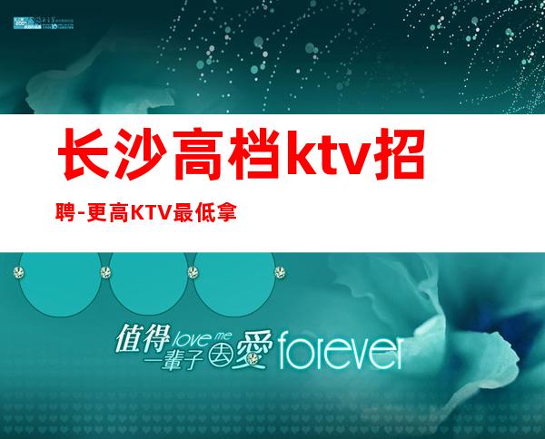 长沙高档ktv招聘-更高KTV最低拿鸽子酱油勿扰