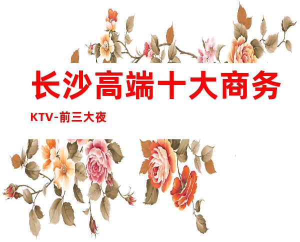 长沙高端十大商务KTV-前三大夜场消费介绍