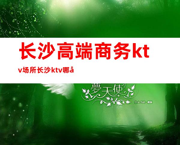 长沙高端商务ktv场所/长沙ktv哪家生意好 – 长沙长沙商务KTV