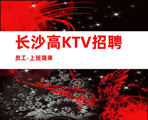 长沙高KTV招聘员工-上班简单