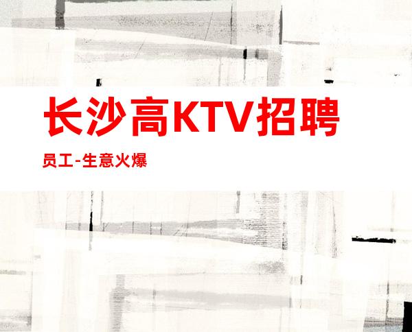 长沙高KTV招聘员工-生意火爆
