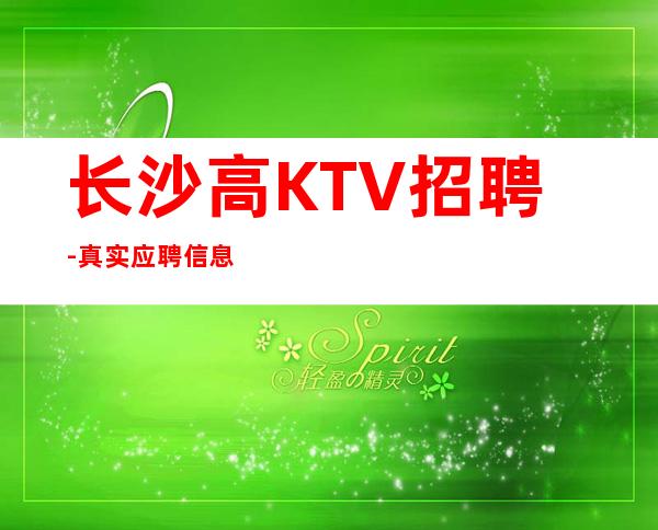 长沙高KTV招聘-真实应聘信息