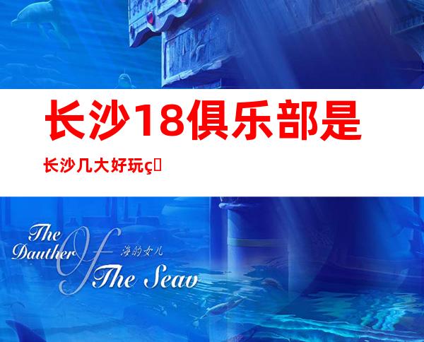 长沙18俱乐部是长沙几大好玩的长沙酒吧之一