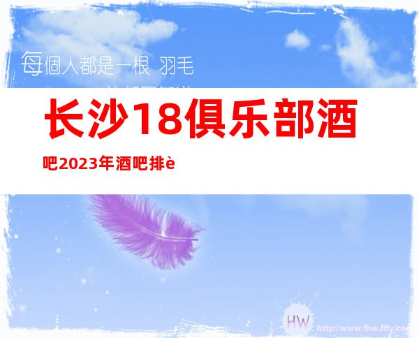 长沙18俱乐部酒吧2023年酒吧排行榜不可错过的地方