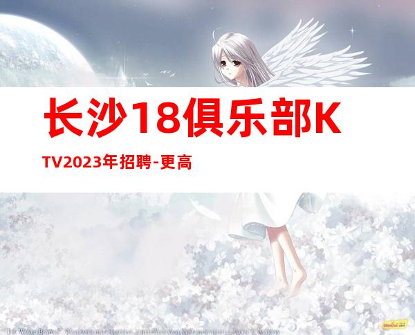 长沙18俱乐部KTV2023年招聘-更高KTV招聘