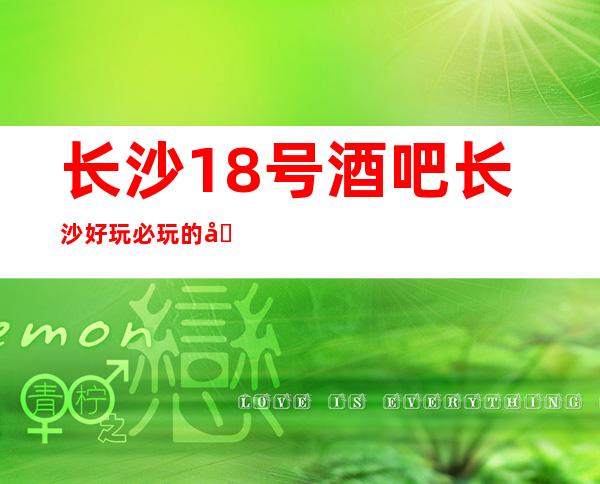 长沙18号酒吧长沙好玩必玩的十大酒吧