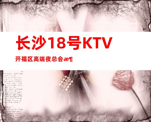 长沙18号KTV开福区高端夜总会消费排名预订档次介绍。