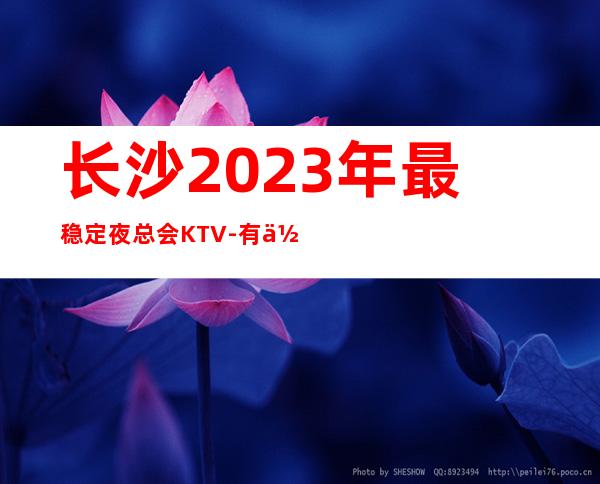 长沙2023年最稳定夜总会KTV-有你有我有