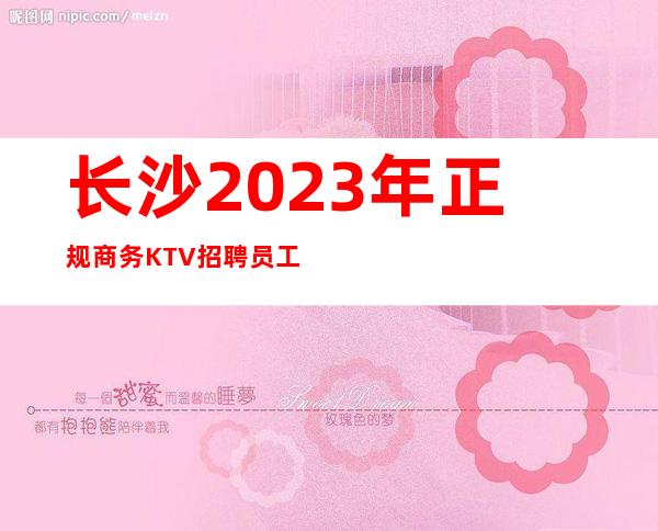 长沙2023年正规商务KTV招聘员工-急聘11-20