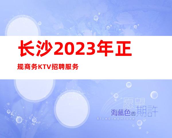 长沙2023年正规商务KTV招聘服务员-很好上班别担心