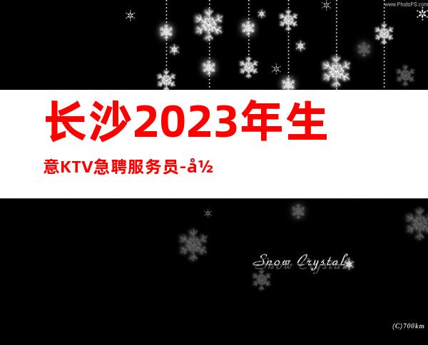 长沙2023年生意KTV急聘服务员-当天开始上班