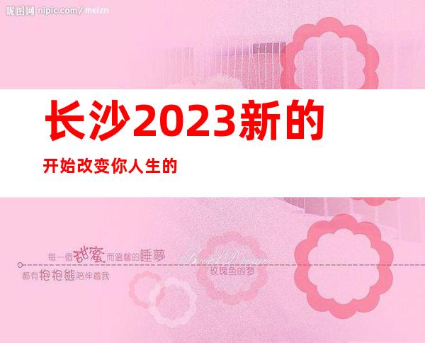 长沙2023新的开始改变你人生的地方