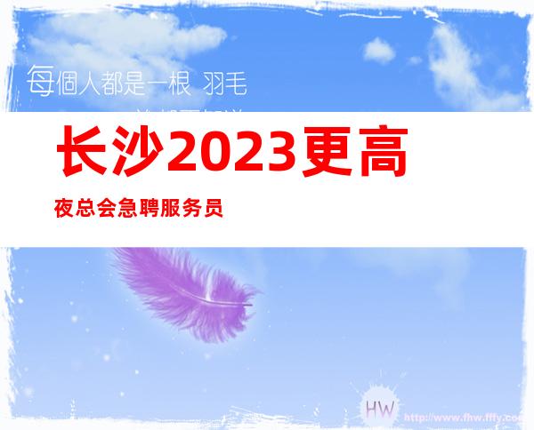 长沙2023更高夜总会急聘服务员-车接车送无任何杂费