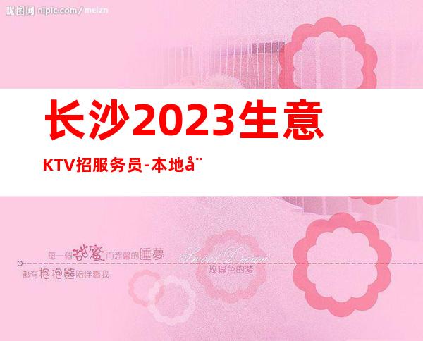 长沙2023生意KTV招服务员-本地娱乐会所应聘点击在线应聘
