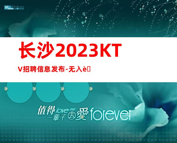 长沙2023KTV招聘信息发布-无入职费无IC卡