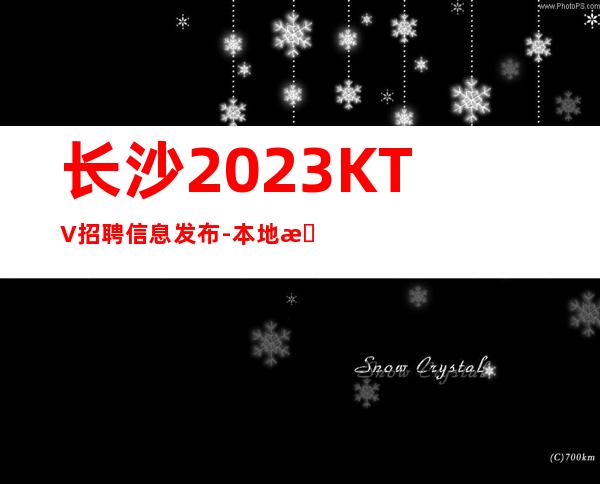 长沙2023KTV招聘信息发布-本地更高KTV服务生应聘信息