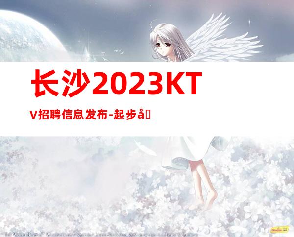 长沙2023KTV招聘信息发布-起步场-KTV应聘在线咨询