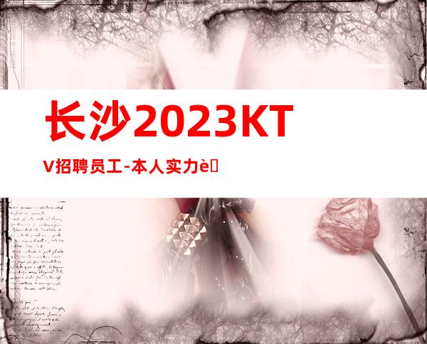 长沙2023KTV招聘员工-本人实力营销招聘-服务员