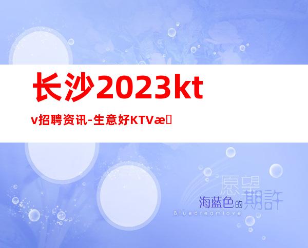 长沙2023ktv招聘资讯-生意好KTV招聘信息