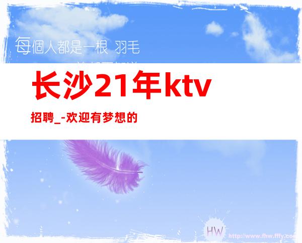 长沙21年ktv招聘_-欢迎有梦想的加入