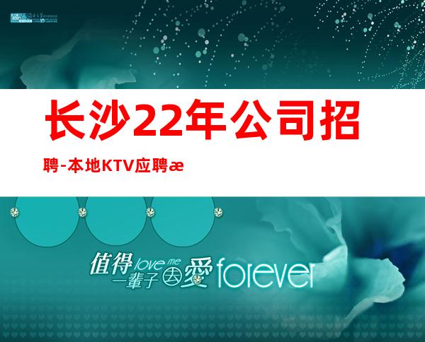 长沙22年公司招聘-本地KTV应聘查看详情