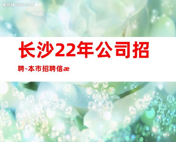 长沙22年公司招聘-本市招聘信息